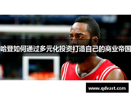 哈登如何通过多元化投资打造自己的商业帝国