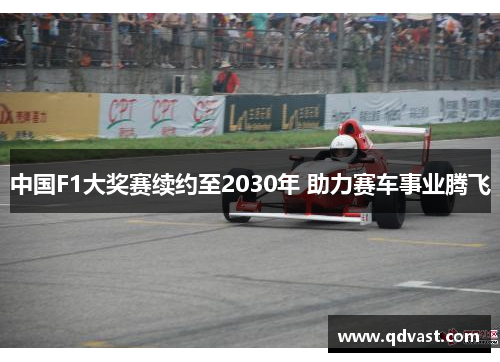 中国F1大奖赛续约至2030年 助力赛车事业腾飞