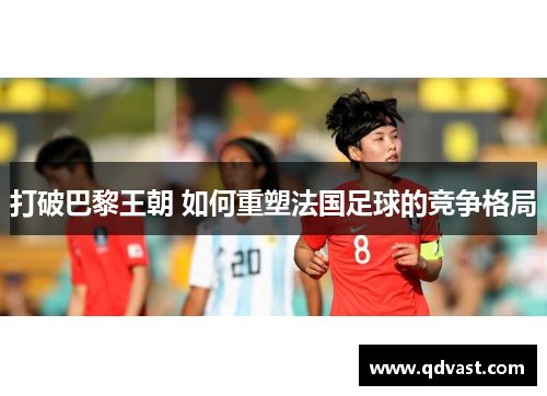 打破巴黎王朝 如何重塑法国足球的竞争格局