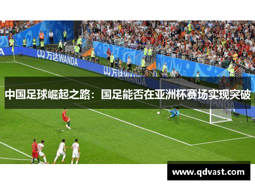 中国足球崛起之路：国足能否在亚洲杯赛场实现突破