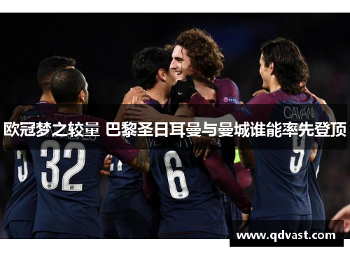 欧冠梦之较量 巴黎圣日耳曼与曼城谁能率先登顶