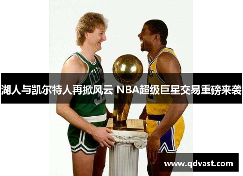 湖人与凯尔特人再掀风云 NBA超级巨星交易重磅来袭