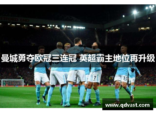 曼城勇夺欧冠三连冠 英超霸主地位再升级