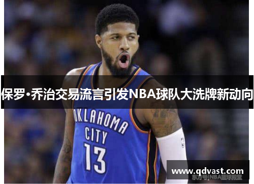 保罗·乔治交易流言引发NBA球队大洗牌新动向