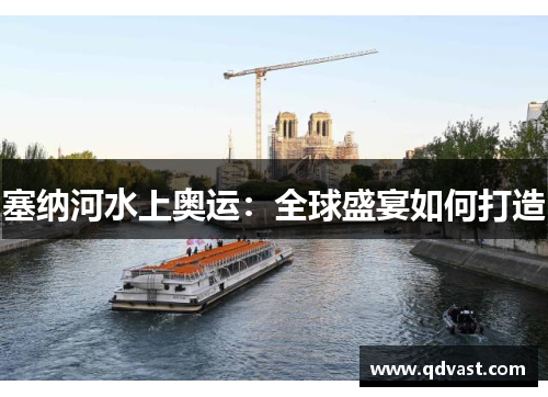 塞纳河水上奥运：全球盛宴如何打造