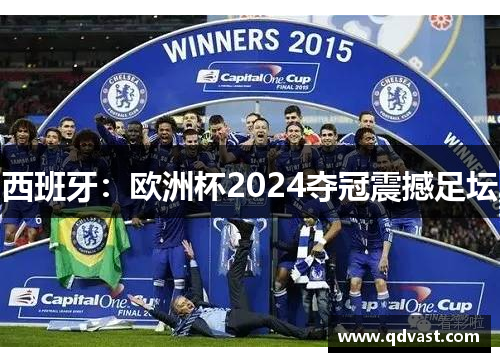 西班牙：欧洲杯2024夺冠震撼足坛