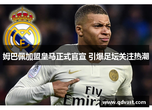 姆巴佩加盟皇马正式官宣 引爆足坛关注热潮 姆巴佩加盟皇马正式官宣 引爆足坛关注热潮