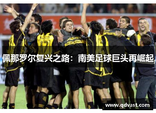 佩那罗尔复兴之路:南美足球巨头再崛起 佩那罗尔复兴之路:南美足球巨头再崛起