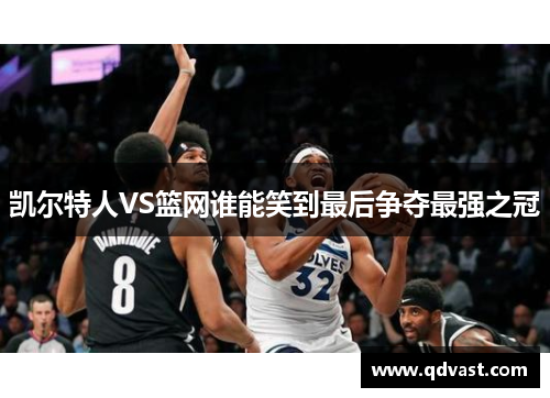 凯尔特人VS篮网谁能笑到最后争夺最强之冠