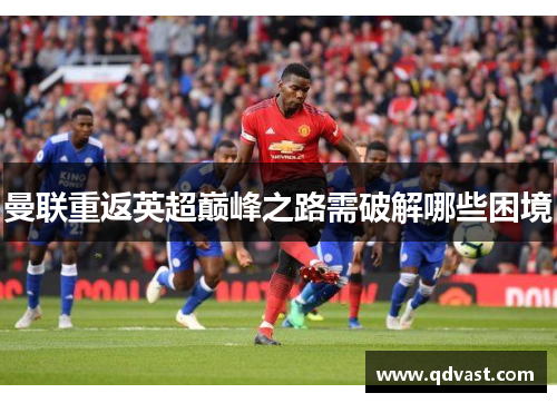 曼联重返英超巅峰之路需破解哪些困境