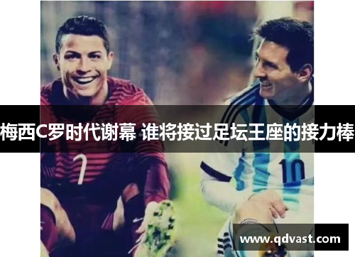 梅西C罗时代谢幕 谁将接过足坛王座的接力棒