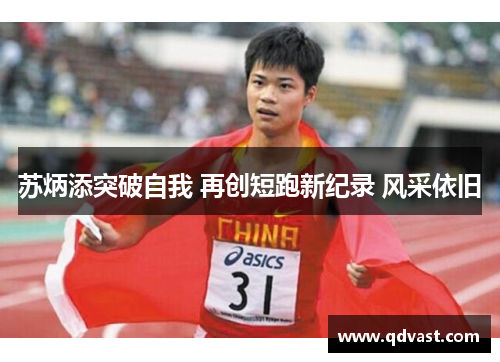 苏炳添突破自我 再创短跑新纪录 风采依旧