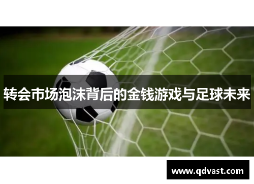 转会市场泡沫背后的金钱游戏与足球未来