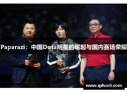 Paparazi：中国Dota明星的崛起与国内赛场荣耀