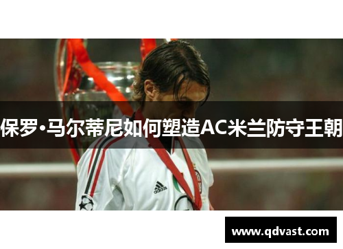 保罗·马尔蒂尼如何塑造AC米兰防守王朝
