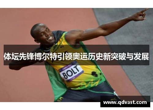 体坛先锋博尔特引领奥运历史新突破与发展