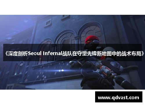 《深度剖析Seoul Infernal战队在守望先锋新地图中的战术布局》