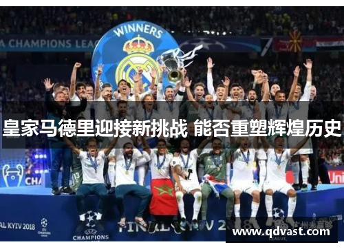 皇家马德里迎接新挑战 能否重塑辉煌历史
