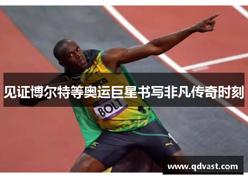 见证博尔特等奥运巨星书写非凡传奇时刻