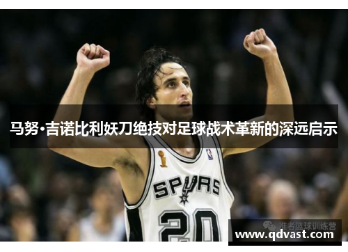 马努·吉诺比利妖刀绝技对足球战术革新的深远启示