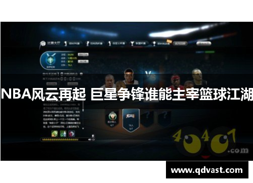 NBA风云再起 巨星争锋谁能主宰篮球江湖