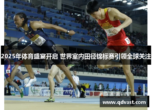 2025年体育盛宴开启 世界室内田径锦标赛引领全球关注