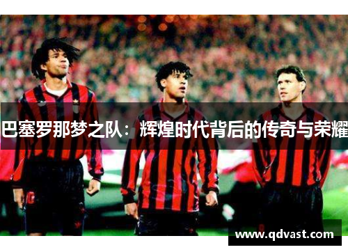 巴塞罗那梦之队：辉煌时代背后的传奇与荣耀