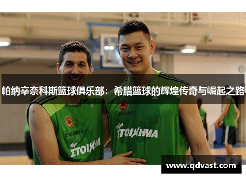 帕纳辛奈科斯篮球俱乐部：希腊篮球的辉煌传奇与崛起之路