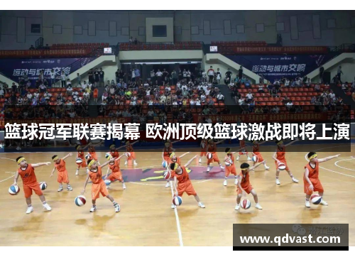 篮球冠军联赛揭幕 欧洲顶级篮球激战即将上演 篮球冠军联赛揭幕 欧洲顶级篮球激战即将上演