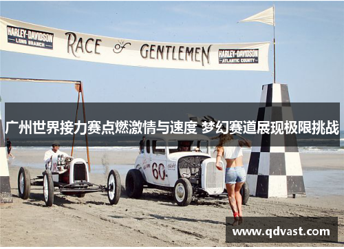 广州世界接力赛点燃激情与速度 梦幻赛道展现极限挑战