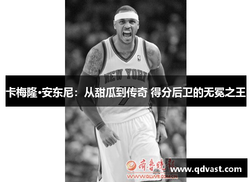 卡梅隆·安东尼：从甜瓜到传奇 得分后卫的无冕之王