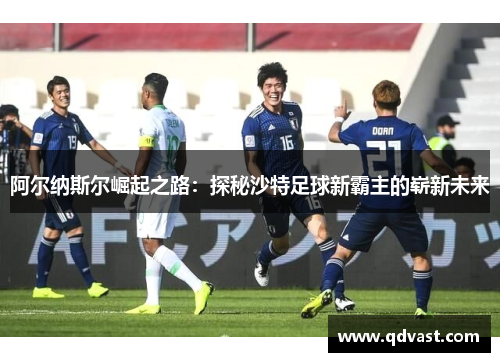 阿尔纳斯尔崛起之路：探秘沙特足球新霸主的崭新未来