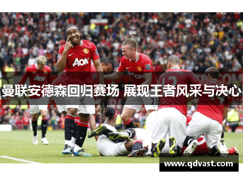 曼联安德森回归赛场 展现王者风采与决心