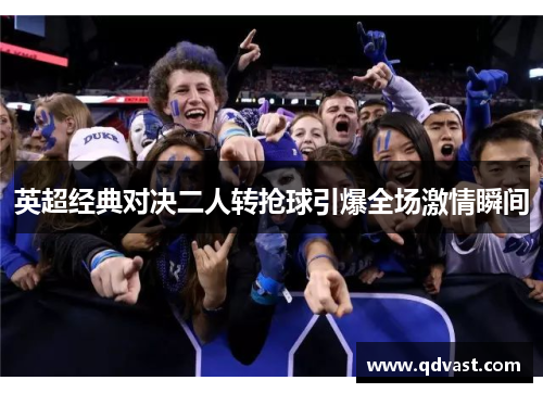 英超经典对决二人转抢球引爆全场激情瞬间