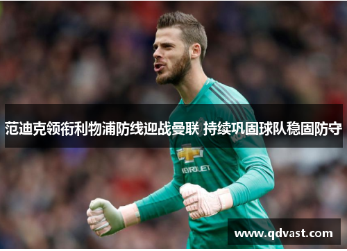 范迪克领衔利物浦防线迎战曼联 持续巩固球队稳固防守