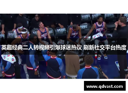 英超经典二人转视频引爆球迷热议 刷新社交平台热度